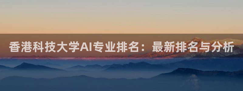香港科技大学AI专业排名：最新排名与分析