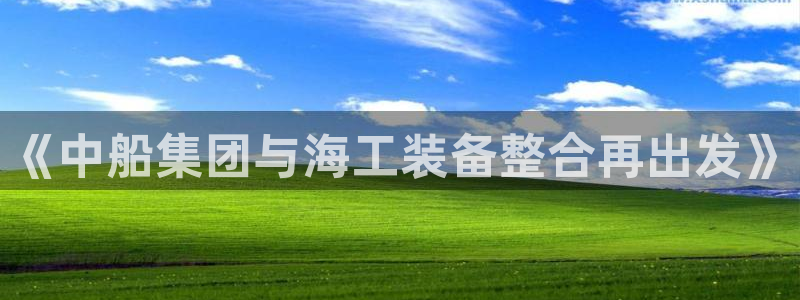 《中船集团与海工装备整合再出发》