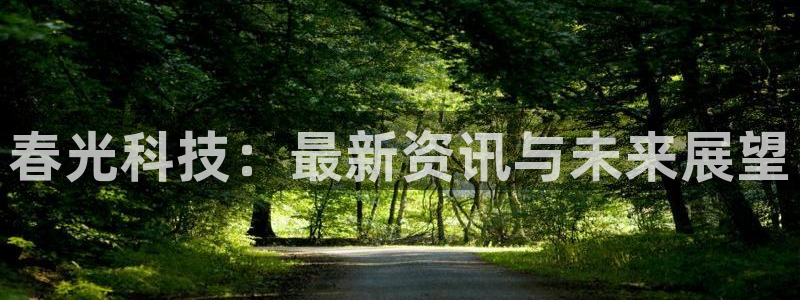 春光科技：最新资讯与未来展望